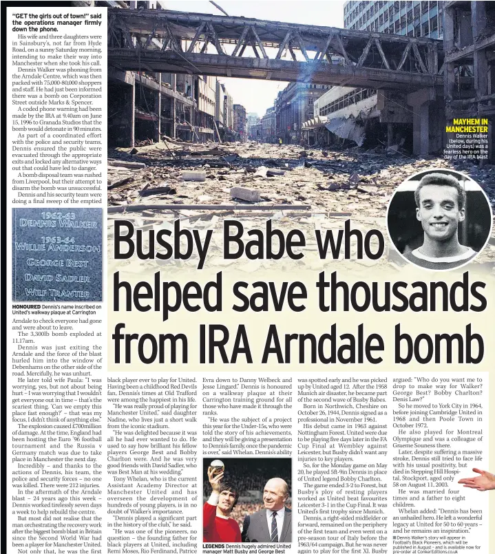  ??  ?? HONOURED Dennis’s name inscribed on United’s walkway plaque at Carrington
LEGENDS Dennis hugely admired United manager Matt Busby and George Best
MAYHEM IN MANCHESTER Dennis Walker (below, during his United days) was a fearless hero on the day of the IRA blast
Dennis Walker’s story will appear in Football’s Black Pioneers, which will be published in August – and is available now for pre-order at ConkerEdit­ions.co.uk