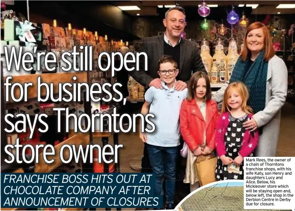  ??  ?? Mark Rees, the owner of a chain of Thorntons franchise shops, with his wife Katy, son Henry and daughters Lucy and Alice. Below, his Mickleover store which will be staying open and, below left, the shop in the Derbion Centre in Derby due for closure.