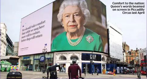  ??  ?? Comfort to the nation: Queen’s words beamed on screen in Piccadilly Circus last April