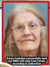  ?? ?? Karen Casbohm successful­ly took out $900 with help from Feralo,
according to authoritie­s