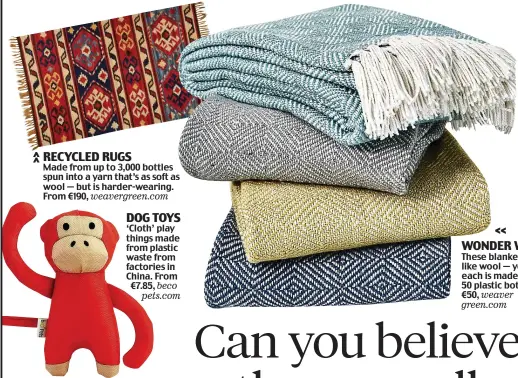  ??  ?? RECYCLED RUGS Made from up to 3,000 bottles spun into a yarn that’s as soft as wool — but is harder-wearing. From €190, weavergree­n.com DOG TOYS ‘Cloth’ play things made from plastic waste from factories in China. From €7.85, beco
pets.com WONDER WOOL...