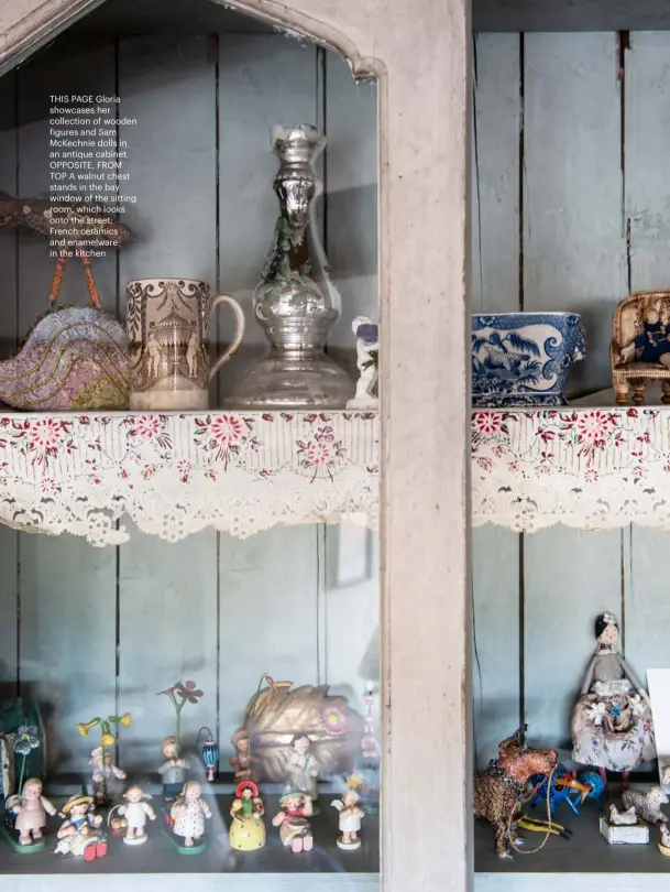  ??  ?? THIS PAGE Gloria showcases her collection of wooden figures and Sam Mckechnie dolls in an antique cabinet OPPOSITE, FROM TOP A walnut chest stands in the bay window of the sitting room, which looks onto the street; French ceramics and enamelware in the kitchen