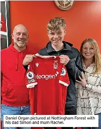  ?? ?? Daniel Organ pictured at Nottingham Forest with his dad Simon and mum Rachel.