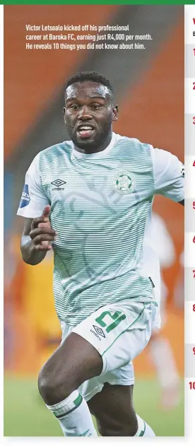  ??  ?? Victor Letsoalo kicked off his profession­al career at Baroka FC, earning just R4,000 per month. He reveals 10 things you did not know about him.