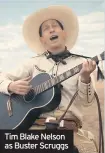  ??  ?? Tim Blake Nelson as Buster Scruggs