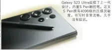  ?? ?? Galaxy S23 Ultra延续了上一­代设计，内置S Pen触控笔。这支S Pen拥有4096级­的压感灵敏度，书写时非常流畅，几乎没有延迟。