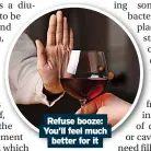  ?? ?? Refuse booze: You’ll feel much better for it