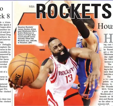  ??  ?? Houston Rockets’ James Harden drives past Oklahoma City’s Andre Roberson in Game 5 of their first round playoff series Tuesday which the Rockets won, 105-99, in Houston.