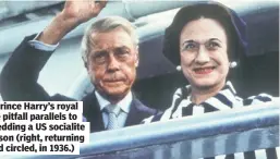  ?? ?? Meghan Markle and Prince Harry’s royal exit draws irresistib­le pitfall parallels to the Duke of Windsor wedding a US socialite of his own, Wallis Simpson (right, returning from exile in 1967 and circled, in 1936.)