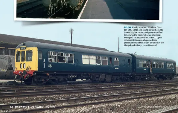  ?? (John Hayward) ?? BELOW: A lucky survivor. Wickham Class 109 DMU 50416 and 56171 (renumbered to DB975005/006 respective­ly) was modified to become the Eastern Region’s General Manager’s inspection train in 1967. Upon retirement it eventually passed into preservati­on and today can be found at the Llangollen Railway.