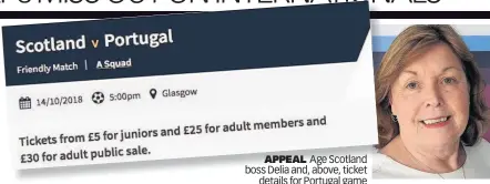  ??  ?? APPEAL Age Scotland boss Delia and, above, ticket details for Portugal game