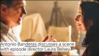  ??  ?? Antonio Banderas discusses a scene with episode director Laura Belsey.