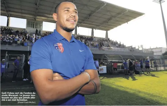  ?? (Photo Frank Muller) ?? Gaël Fickou sort de l’ombre du stade Marquet. Le joueur toulousain est plus que jamais attaché à son club formateur.