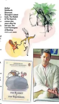  ?? PHOTO: AJAY JANGID ?? Author Siddharth Dhanvant Shanghvi’s latest book, The Rabbit &amp; The Squirrel, comes nine years after his last one, The Lost Flamingoes of Bombay