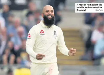  ?? Nick Potts ?? > Moeen Ali has left the bubble and returned to England