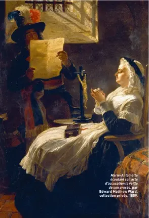  ??  ?? Marie-Antoinette écoutant son acte d’accusation la veille de son procès, par Edward Matthew Ward, collection privée, 1859.