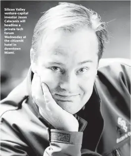  ?? ?? Silicon Valley venture-capital investor Jason Calacanis will headline a private tech forum Wednesday at the citizenM hotel in downtown Miami.