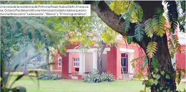  ??  ?? Una vista de la residencia de Prithviraj Road, Nueva Delhi. En esa casa, Octavio Paz desarrolló una intensa actividad creativa que produciría libros como “Ladera este”, “Blanco” y “El mono gramático”.