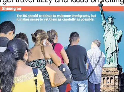  ??  ?? The US should continue to welcome immigrants, but it makes sense to vet them as carefully as possible. Shining on