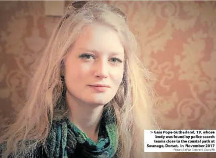  ?? Picture: Dorset Coroner’s Court/PA ?? Gaia Pope-Sutherland, 19, whose body was found by police search teams close to the coastal path at Swanage, Dorset, in November 2017