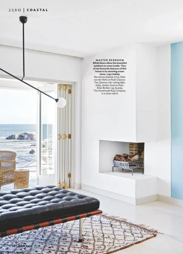  ??  ?? MASTER BEDROOM Bifold doors allow the beautiful outdoors to come inside. ‘One of my favourite features of this house is its stunning ocean views,’ says Ashley. Barcelona daybed, £719, Mies van der Rohe at Pash Classics. Two Spheres 067 ceiling light, £589, Atelier Areti at Nest. Atlas Berber rug, £3,995, The Handmade Rug Company, is a close match