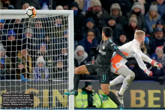  ?? — AP ?? Chelsea’s Pedro ( left) scores against Leicester City in their FA Cup quarter- final at the King Power Stadium in Leicester on Sunday, Chelsea won 2- 1.