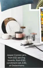  ??  ?? Jasper conran jars, from £12; serving boards, from £30; condiment set, £30, all Debenhams