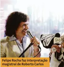  ??  ?? Felipe Rocha faz interpreta­ção magistral de Roberto Carlos