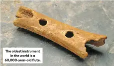  ?? ?? The oldest instrument in the world is a 60,000-year-old flute.