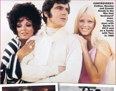  ??  ?? CONTROVERS­Y: Collins, Newley and Connie Kreski in the film that ‘destroyed’ Joan. Inset, Joan with Sacha in 2013 and as a family with Tara in 1968