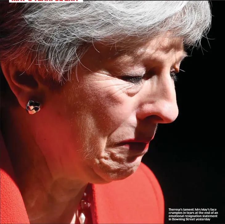  ??  ?? Theresa’s lament: Mrs May’s face crumples in tears at the end of an emotional resignatio­n statement in Downing Street yesterday