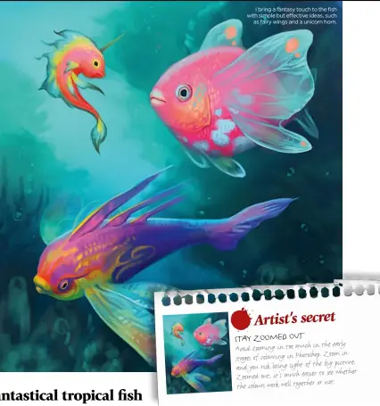  ??  ?? I bring a fantasy touch to the fish with simple but effective ideas, such
as fairy wings and a unicorn horn.
Ar tist ’s s ec ret
Stay z oomed out
in the early Avoid zooming in too much
Z oom in stages of colouring in Photoshop.
the big picture....