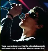  ??  ?? Vocal elements can provide the ultimate in organic and down-to-earth sounds for a human connection