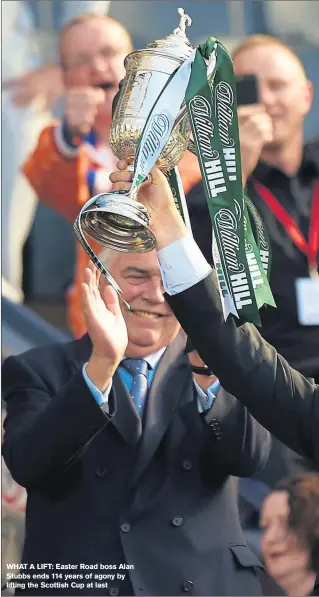  ??  ?? WHAT A LIFT: Easter Road boss Alan Stubbs ends 114 years of agony by lifting the Scottish Cup at last