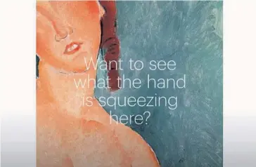  ?? FOTO: CORTESÍA / EL UNIVERSAL ?? > “¿Quieres ver qué aprieta esta mano?”, se lee en el video promociona­l de Viena, con la imagen de un desnudo pintado por Amedeo Modigliani.