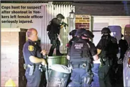  ??  ?? Cops hunt for suspect after shootout in Yonkers left female officer seriously injured.