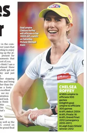  ?? ?? Goal umpire Chelsea Roffey will officiate in her 300th AFL match on Saturday. Picture: Michael Klein