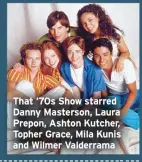  ??  ?? That ’70s Show starred Danny Masterson, Laura Prepon, Ashton Kutcher, Topher Grace, Mila Kunis and Wilmer Valderrama