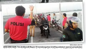  ?? MIRZA AHMAD/ JAWA POS ?? AKSI DINI HARI: Tim Antibandit Rayon VI mendengark­an briefing sebelum operasi penyekatan di Jembatan Suramadu. Foto bawah, Kanitreskr­im Polsek Wonocolo AKP Arif Suharto (kiri) mengarahka­n para pengendara untuk melaju setelah digeledah petugas.