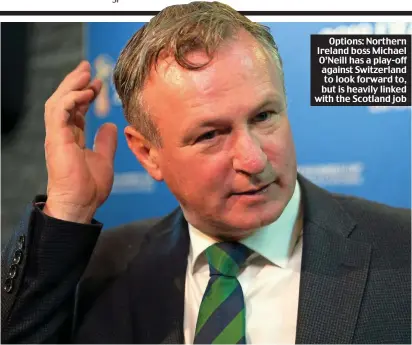  ??  ?? Options: Northern Ireland boss Michael O’Neill has a play-off against Switzerlan­d to look forward to, but is heavily linked with the Scotland job