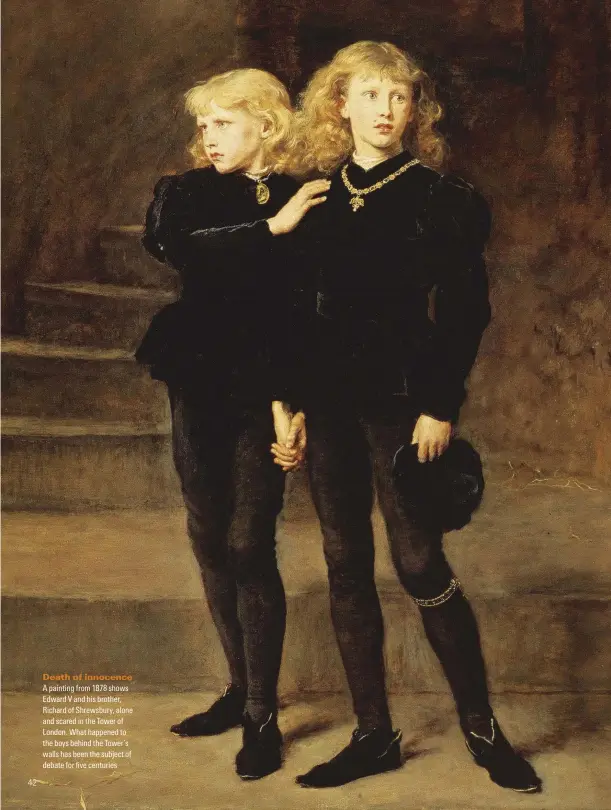  ??  ?? Death of innocence A painting from 1878 shows Edward V and his brother, Richard of Shrewsbury, alone and scared in the Tower of London. What happened to the boys behind the Tower’s walls has been the subject of debate for five centuries