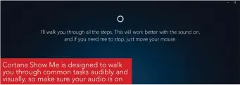  ??  ?? Cortana Show Me is designed to walk you through common tasks audibly and visually, so make sure your audio is on