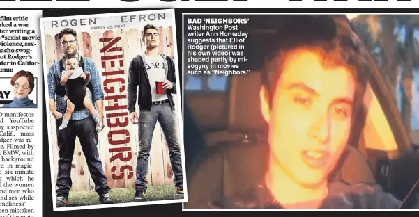  ??  ?? BAD ‘NEIGHBORS’ Washington Post writer Ann Hornaday suggests that Elliot Rodger (pictured in his own video) was shaped partly by misogyny in movies such as “Neighbors.”