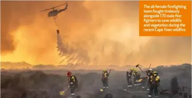  ??  ?? The all-female firefighti­ng team fought tirelessly alongside 170 male firefighte­rs to save wildlife and vegetation during the recent Cape Town wildfire.