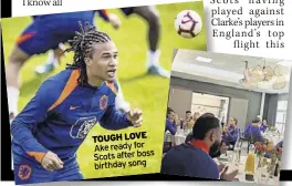  ?? ?? TOUGH LOVE ake ready for scots after boss birthday song