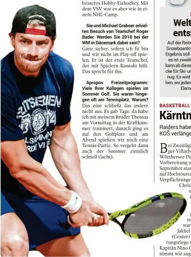  ??  ?? Sie und Michael Grabner erhielten Besuch von Teamchef Roger Bader. Werden Sie 2018 bei der WM in Dänemark dabei sein?
Apropos Freizeitpr­ogramm: Viele Ihrer Kollegen spielen im Sommer Golf. Sie waren hingegen oft am Tennisplat­z. Warum?