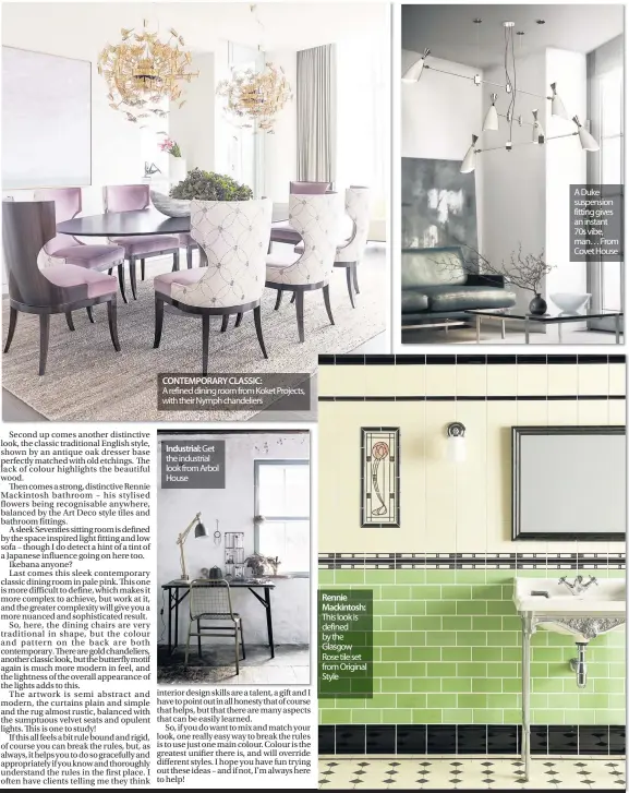  ??  ?? CONTEMPORA­RY CLASSIC: A refined dining room from Koket Projects, with their Nymph chandelier­s Industrial: Get the industrial look from Arbol House Rennie Mackintosh: This look is defined by the Glasgow Rose tile set from Original Style