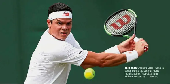  ?? — Reuters ?? Take that: Croatia’s Milos Raonic in action during the second-round match against Australia’s John Millman yesterday.