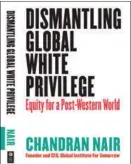  ?? By Berrett-Koehler Publishers. by Chandran Nair is published PHOTOS PROVIDED TO CHINA DAILY ?? Dismantlin­g Global White Privilege,