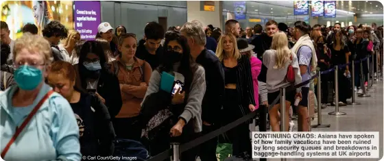  ?? © Carl Court/Getty Images ?? CONTINUING CHAOS: Asians have spoken of how family vacations have been ruined by long security queues and breakdowns in baggage-handling systems at UK airports